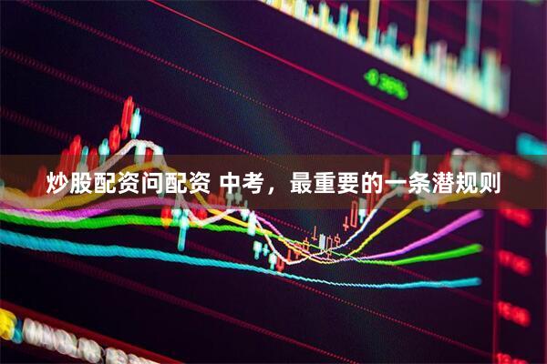 炒股配资问配资 中考，最重要的一条潜规则
