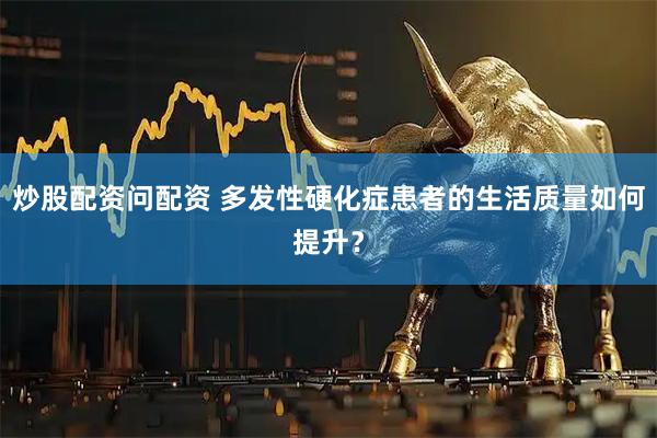 炒股配资问配资 多发性硬化症患者的生活质量如何提升？