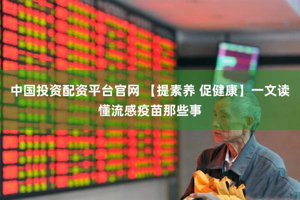 中国投资配资平台官网 【提素养 促健康】一文读懂流感疫苗那些事