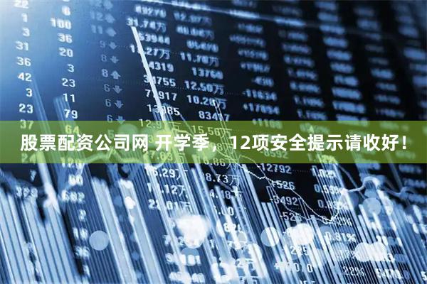 股票配资公司网 开学季，12项安全提示请收好！
