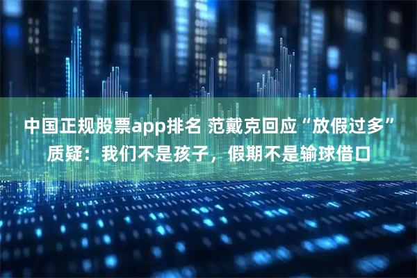 中国正规股票app排名 范戴克回应“放假过多”质疑：我们不是孩子，假期不是输球借口
